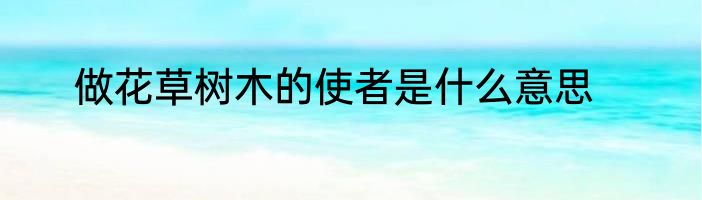 做花草树木的使者是什么意思