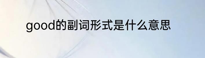 good的副词形式是什么意思