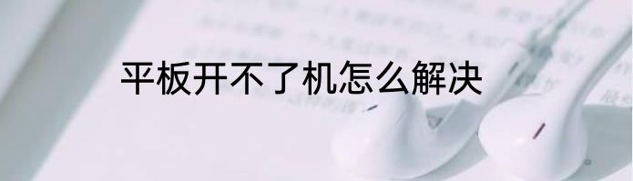 平板开不了机怎么解决