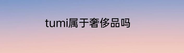 tumi属于奢侈品吗