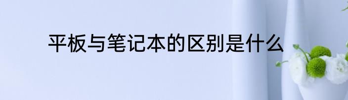 平板与笔记本的区别是什么