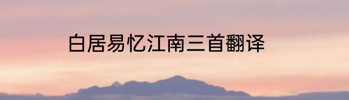 白居易忆江南三首翻译
