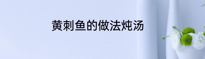 黄刺鱼的做法炖汤