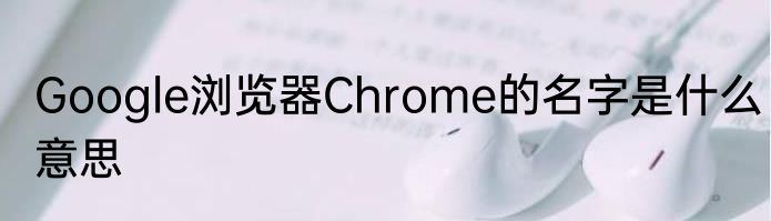 Google浏览器Chrome的名字是什么意思