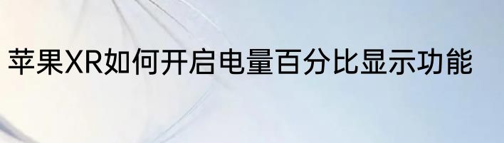 苹果XR如何开启电量百分比显示功能