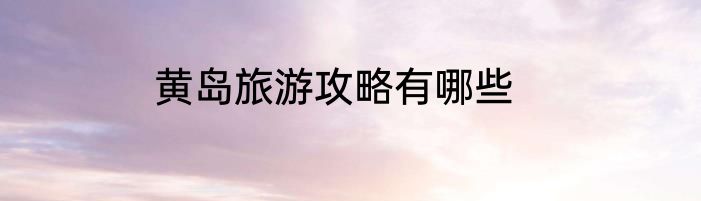 黄岛旅游攻略有哪些