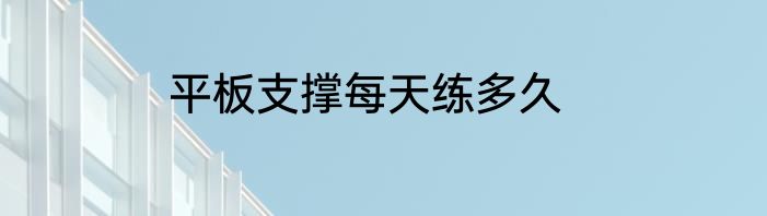 平板支撑每天练多久