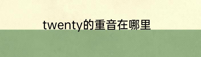 twenty的重音在哪里