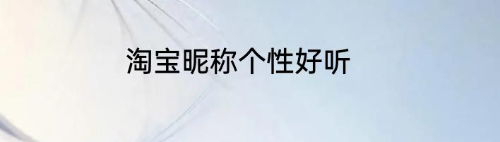 淘宝昵称个性好听
