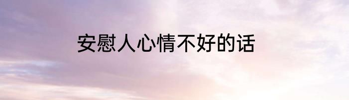 安慰人心情不好的话