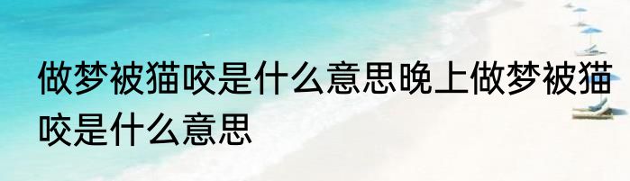做梦被猫咬是什么意思晚上做梦被猫咬是什么意思