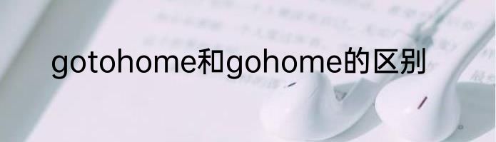gotohome和gohome的区别