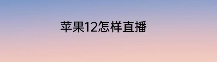 苹果12怎样直播