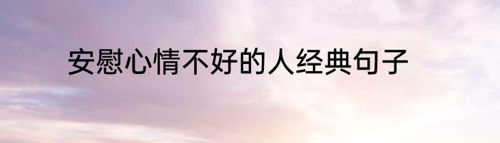 安慰心情不好的人经典句子
