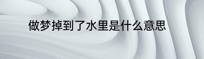 做梦掉到了水里是什么意思