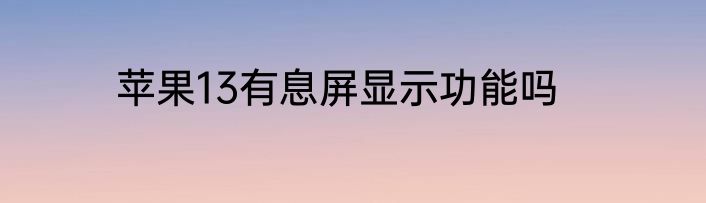 苹果13有息屏显示功能吗