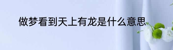 做梦看到天上有龙是什么意思
