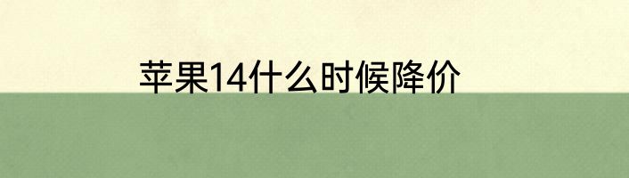 苹果14什么时候降价