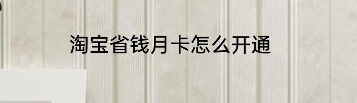 淘宝省钱月卡怎么开通