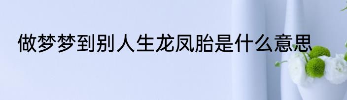 做梦梦到别人生龙凤胎是什么意思