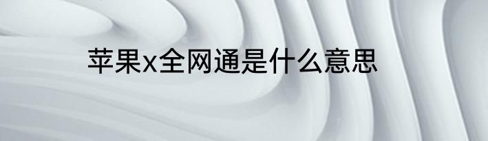 苹果x全网通是什么意思