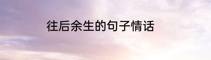 往后余生的句子情话