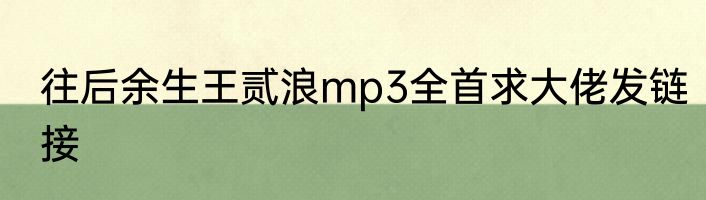 往后余生王贰浪mp3全首求大佬发链接