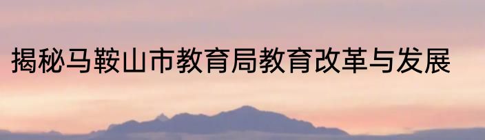 揭秘马鞍山市教育局教育改革与发展