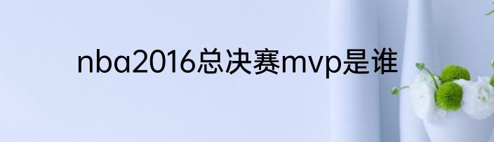 nba2016总决赛mvp是谁