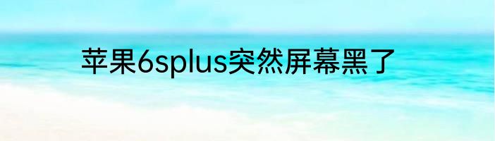 苹果6splus突然屏幕黑了