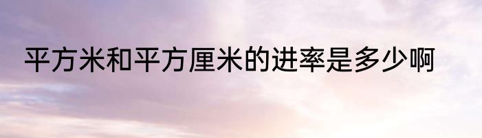 平方米和平方厘米的进率是多少啊