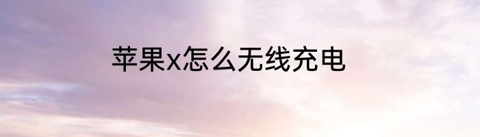 苹果x怎么无线充电