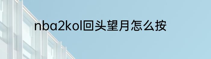 nba2kol回头望月怎么按