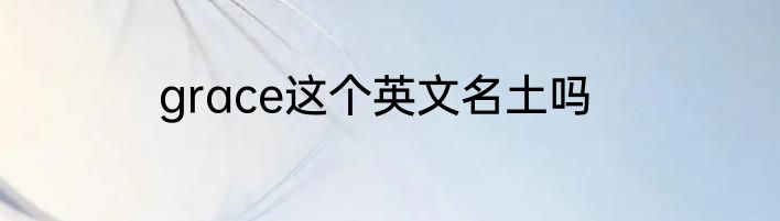 grace这个英文名土吗