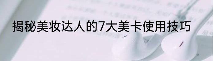 揭秘美妆达人的7大美卡使用技巧
