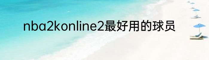 nba2konline2最好用的球员