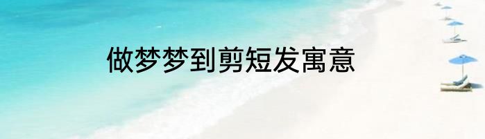 做梦梦到剪短发寓意