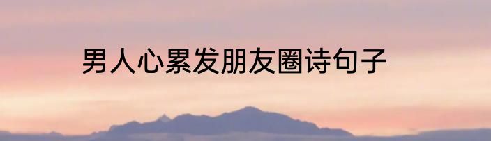 男人心累发朋友圈诗句子