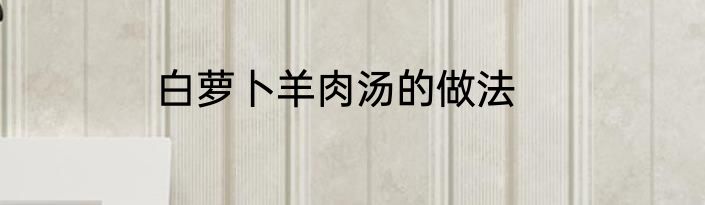 白萝卜羊肉汤的做法
