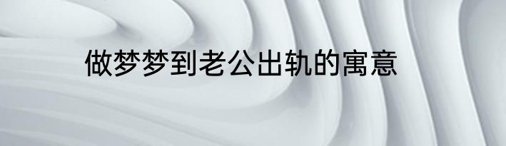 做梦梦到老公出轨的寓意