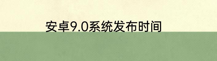 安卓9.0系统发布时间