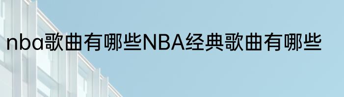 nba歌曲有哪些NBA经典歌曲有哪些
