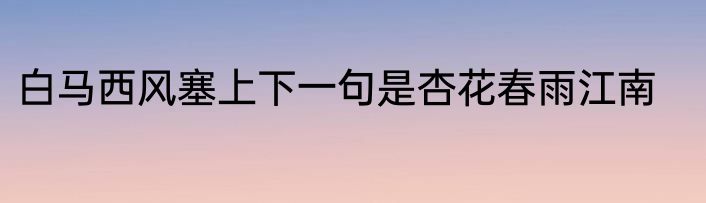 白马西风塞上下一句是杏花春雨江南