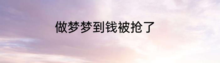 做梦梦到钱被抢了