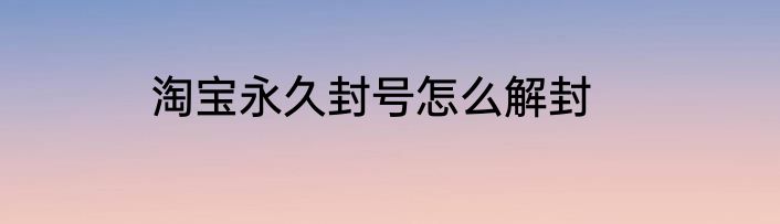 淘宝永久封号怎么解封