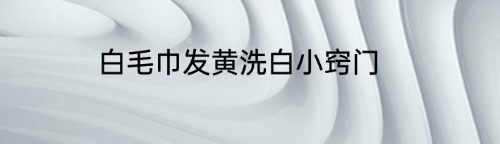 白毛巾发黄洗白小窍门