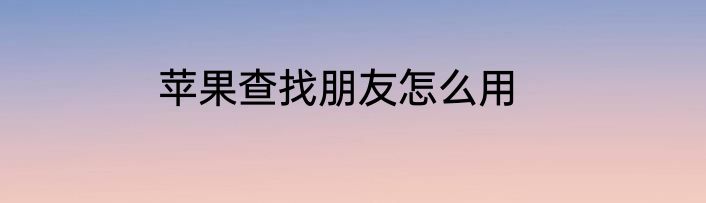 苹果查找朋友怎么用