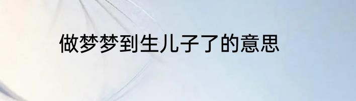 做梦梦到生儿子了的意思