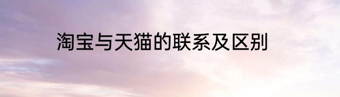 淘宝与天猫的联系及区别