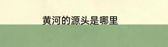 黄河的源头是哪里